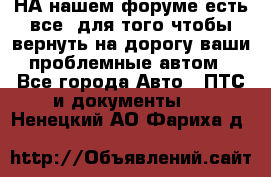 НА нашем форуме есть все, для того чтобы вернуть на дорогу ваши проблемные автом - Все города Авто » ПТС и документы   . Ненецкий АО,Фариха д.